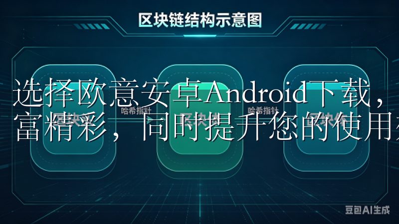 选择欧意安卓Android下载，让您的安卓设备体验更加丰富精彩，同时提升您的使用效率和乐趣。