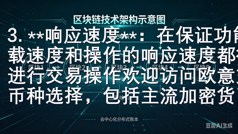 3. **响应速度**：在保证功能齐全的同时，APP的加载速度和操作的响应速度都得到优化，确保用户可以在第一时间进行交易操作欢迎访问欧意交易所，您可以在这里发现多种类的币种选择，包括主流加密货币和新兴数字资产。