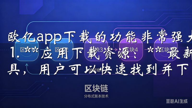 欧亿app下载的功能非常强大，包括但不限于以下几个方面： 1. **应用下载资源：** 最新的应用程序、游戏和工具，用户可以快速找到并下载自己需要的内容。