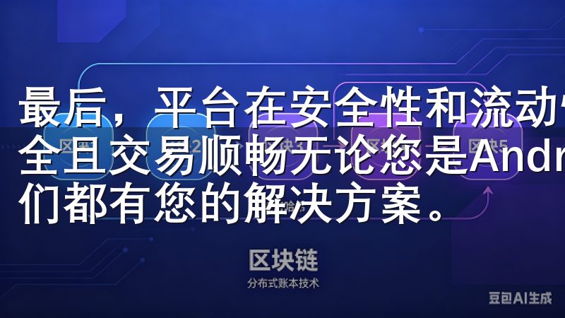 最后，平台在安全性和流动性方面也表现出色，确保用户资金安全且交易顺畅无论您是Android用户还是iOS用户，我们都有您的解决方案。