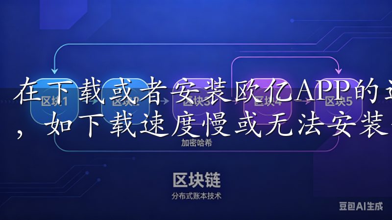 在下载或者安装欧亿APP的过程中,有时可能会遇到一些问题,如下载速度慢或无法安装等。
