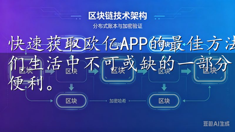 快速获取欧亿APP的最佳方法 在现代社会，手机已经成为我们生活中不可或缺的一部分，许多应用程序也让我们的生活更加便利。