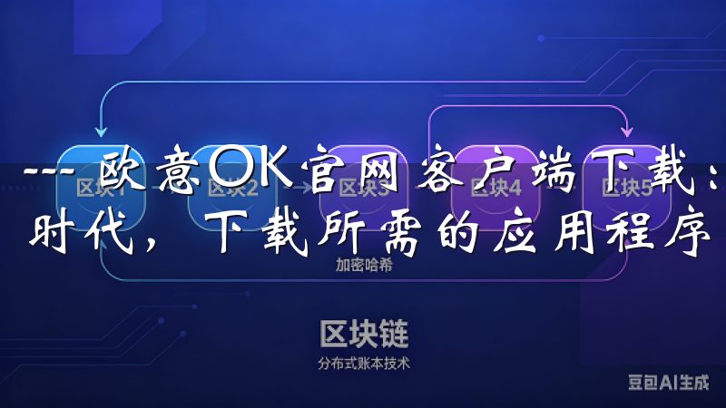 --- 欧意OK官网客户端下载：便捷秒懂的指南 在数字化时代，下载所需的应用程序已不再是复杂的任务。
