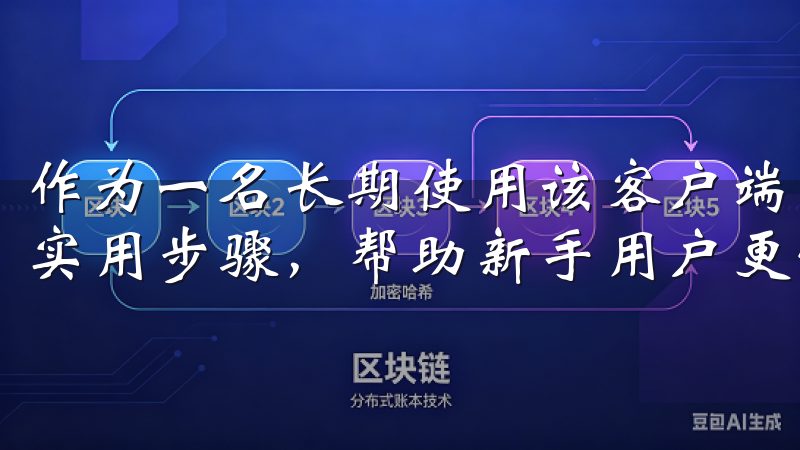 作为一名长期使用该客户端的用户，我想分享一些下载和安装的实用步骤，帮助新手用户更快上手。