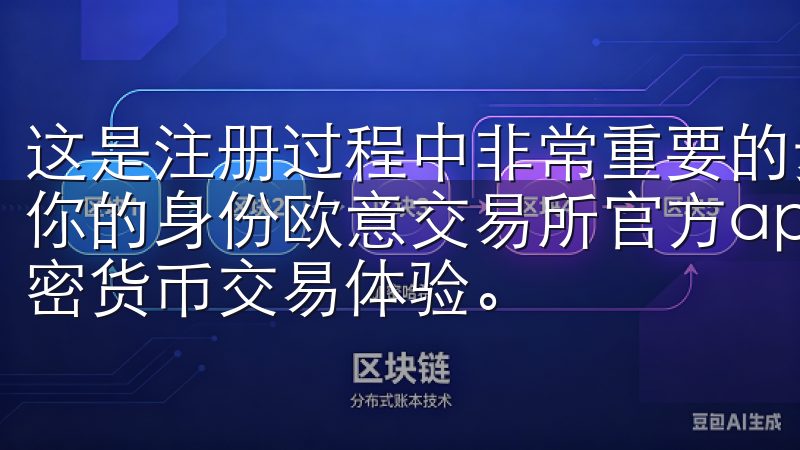 这是注册过程中非常重要的步骤，因为平台需要这些信息来验证你的身份欧意交易所官方app下载，为您提供安全、快捷的加密货币交易体验。