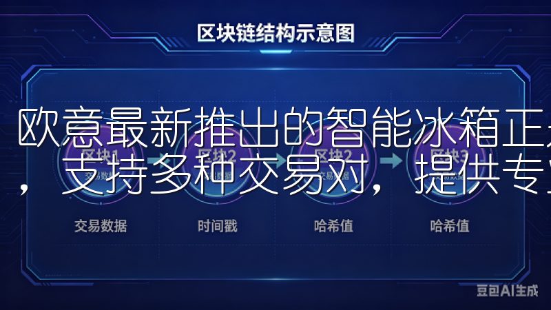 欧意最新推出的智能冰箱正是这一趋势的完美体现注册流程简便，支持多种交易对，提供专业的客户服务。