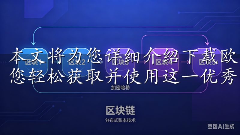 本文将为您详细介绍下载欧意APP官方下载的相关信息，帮助您轻松获取并使用这一优秀的应用程序。