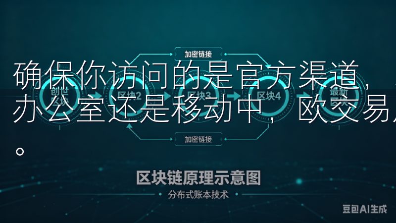 确保你访问的是官方渠道，以免误入钓鱼网站无论您是在家中、办公室还是移动中，欧交易所APP都能让您随时随地进行交易。
