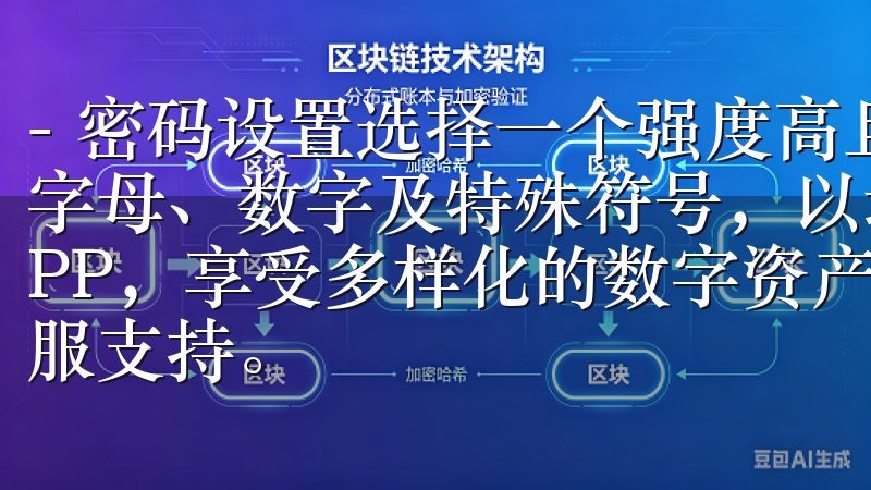 - 密码设置选择一个强度高且易于记忆的密码，确保密码包含字母、数字及特殊符号，以增强账户安全性立即下载欧意交易APP，享受多样化的数字资产交易服务，实时行情分析，专业客服支持。