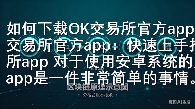 如何下载OK交易所官方app：快速上手指南 如何下载OK交易所官方app：快速上手指南 安卓用户如何下载OK交易所app 对于使用安卓系统的用户来说，下载OK交易所官方app是一件非常简单的事情。