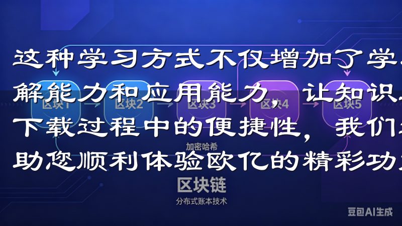 这种学习方式不仅增加了学习的趣味性，还能有效提升学生的理解能力和应用能力，让知识真正转化为自己的技能为了提高您在下载过程中的便捷性，我们还提供常见问题解答以及使用技巧，助您顺利体验欧亿的精彩功能。