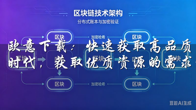 欧意下载：快速获取高品质资源的最佳选择 在这个信息爆炸的时代，获取优质资源的需求愈发迫切。