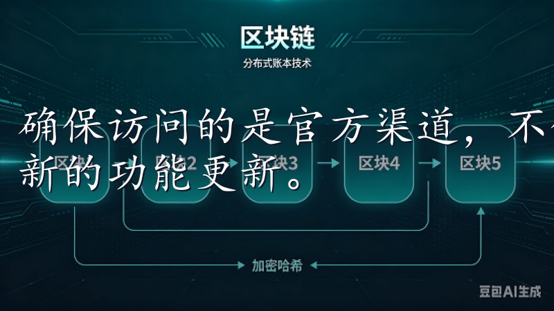 确保访问的是官方渠道，不仅可以避免安全风险，还能享受到最新的功能更新。