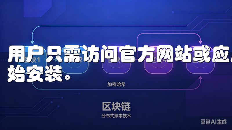 用户只需访问官方网站或应用商店，点击下载按钮，即可快速开始安装。