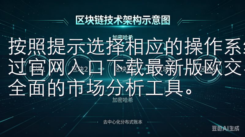 按照提示选择相应的操作系统，例如Android或iOS通过官网入口下载最新版欧交易应用，您可以享受极速交易体验和全面的市场分析工具。
