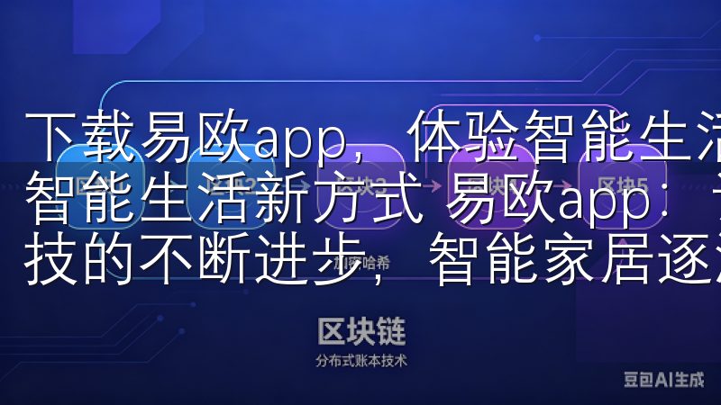 下载易欧app，体验智能生活新方式 下载易欧app，体验智能生活新方式 易欧app：让你的家变得更加智能 随着科技的不断进步，智能家居逐渐成为现代生活的重要组成部分。