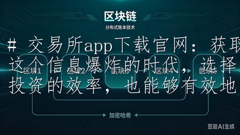 # 交易所app下载官网：获取最新交易所应用信息 在如今这个信息爆炸的时代，选择正确的交易所进行交易不仅能够提高投资的效率，也能够有效地降低风险。