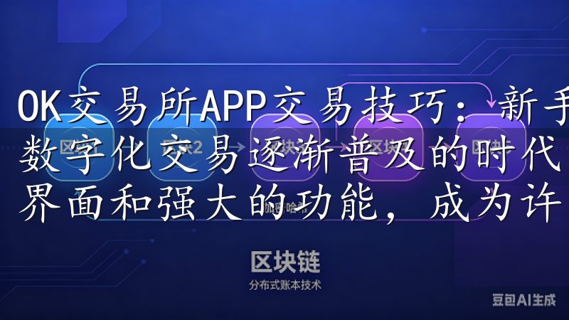 OK交易所APP交易技巧：新手必学的实用策略 在如今这个数字化交易逐渐普及的时代，OK交易所APP以其直观友好的界面和强大的功能，成为许多投资者的首选平台。