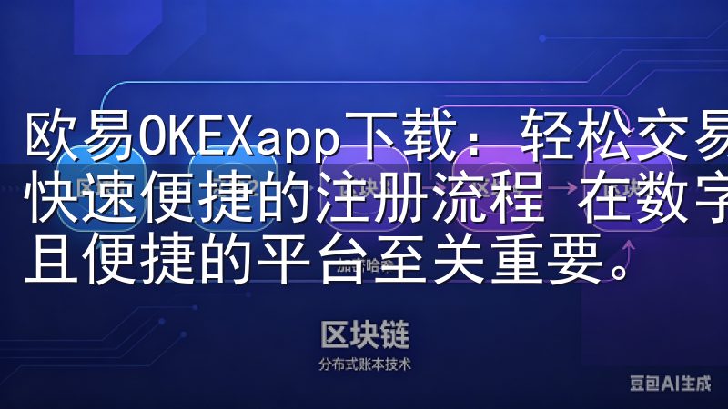 欧易OKEXapp下载：轻松交易数字货币的最佳选择 - 快速便捷的注册流程 在数字货币交易的世界中，选择一个安全且便捷的平台至关重要。