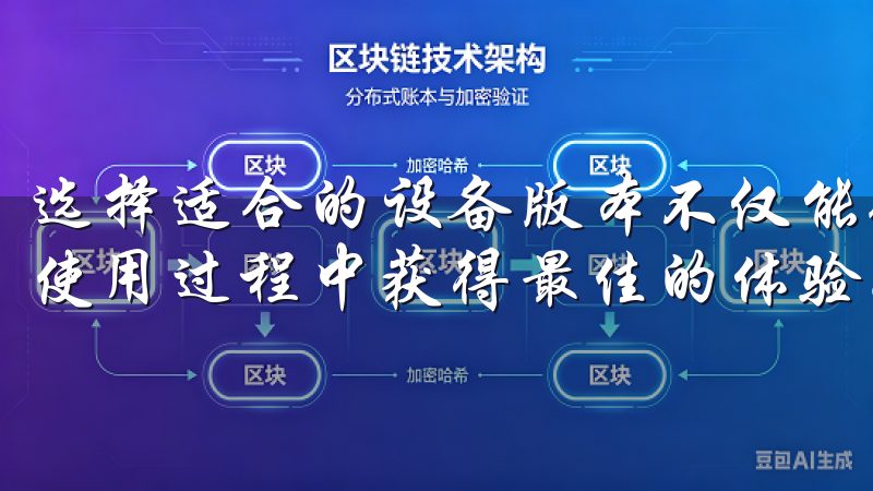 选择适合的设备版本不仅能确保下载过程顺利进行，还能让你在使用过程中获得最佳的体验。