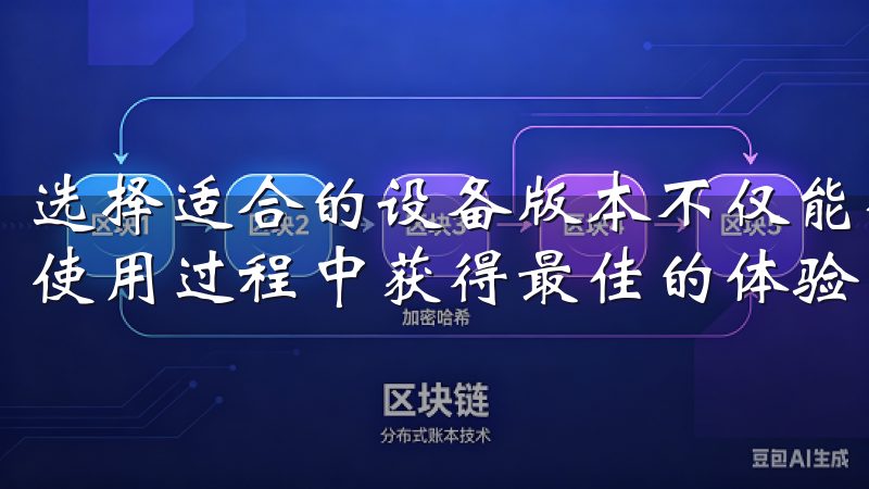 选择适合的设备版本不仅能确保下载过程顺利进行，还能让你在使用过程中获得最佳的体验。