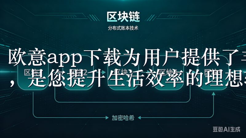 欧意app下载为用户提供了丰富多样的功能和卓越的用户体验，是您提升生活效率的理想软件。