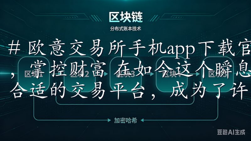 # 欧意交易所手机app下载官网 - 轻松下载，快速交易，掌控财富 在如今这个瞬息万变的金融市场中，如何选择一个合适的交易平台，成为了许多投资者关注的焦点。