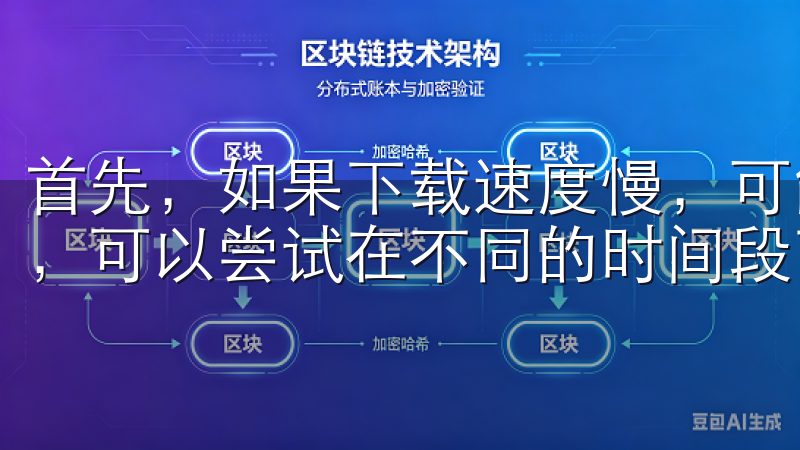 首先，如果下载速度慢，可能是因为网络问题或服务器负载过高，可以尝试在不同的时间段下载，或者更换下载源。