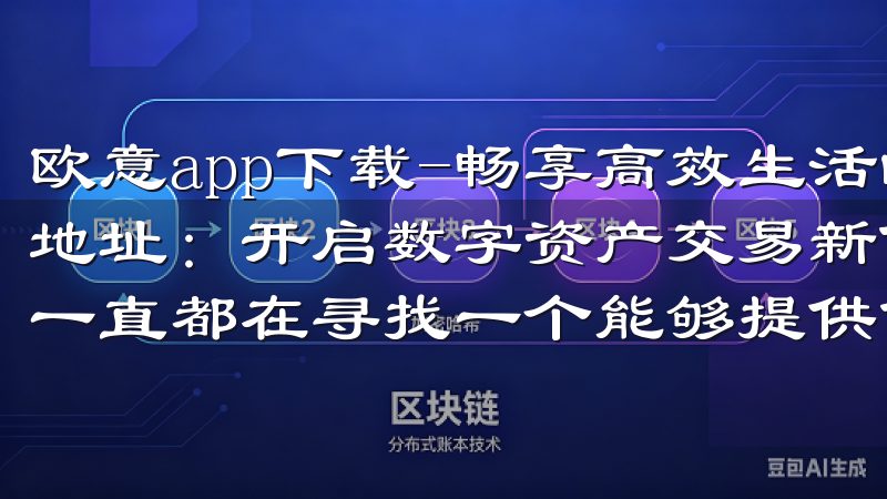 欧意app下载-畅享高效生活的最佳选择 欧意易交易所登录地址：开启数字资产交易新体验 作为一名数字资产投资者，我一直都在寻找一个能够提供优质交易体验的平台。