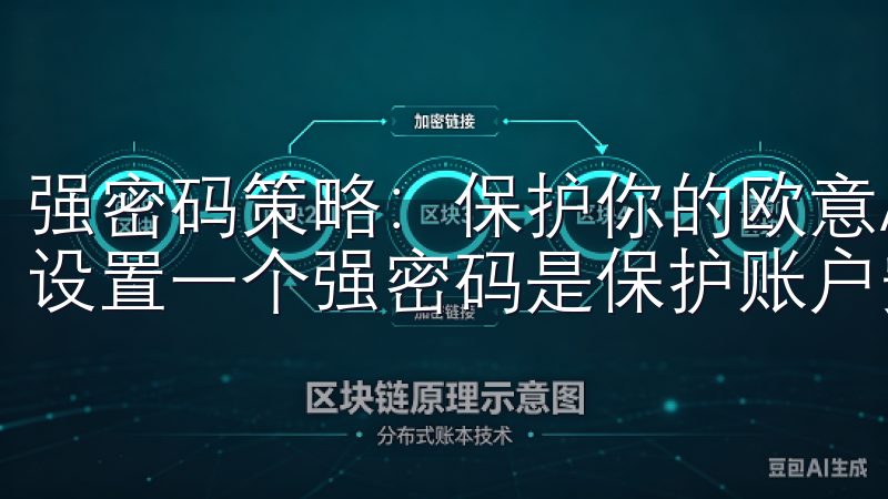 强密码策略：保护你的欧意APP账户 在使用欧意APP时，设置一个强密码是保护账户安全的基本要求。