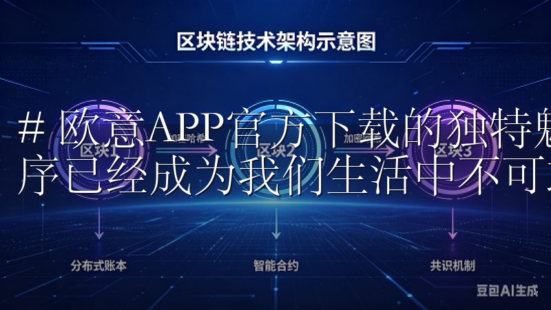 # 欧意APP官方下载的独特魅力 在现代社会，移动应用程序已经成为我们生活中不可或缺的一部分。
