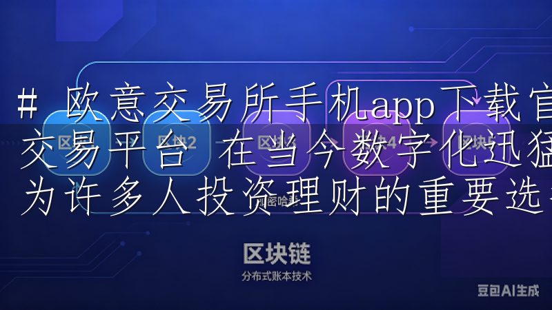 # 欧意交易所手机app下载官网 - 安全便捷的数字资产交易平台 在当今数字化迅猛发展的时代，数字资产交易已经成为许多人投资理财的重要选择。