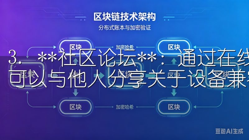 3. **社区论坛**:通过在线社区或社交媒体平台,用户可以与他人分享关于设备兼容性的经验和信息。