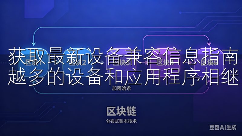 获取最新设备兼容信息指南 在这个技术飞速发展的时代，越来越多的设备和应用程序相继问世。