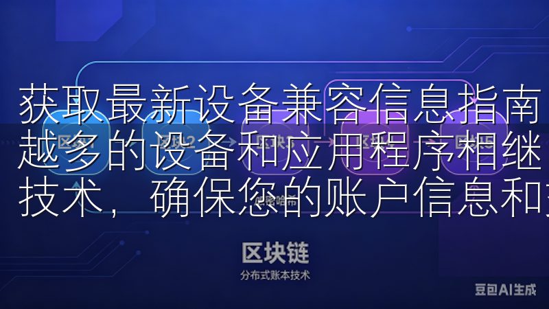 获取最新设备兼容信息指南 在这个技术飞速发展的时代，越来越多的设备和应用程序相继问世我们的登录系统采用先进的加密技术，确保您的账户信息和交易数据始终受到保护。
