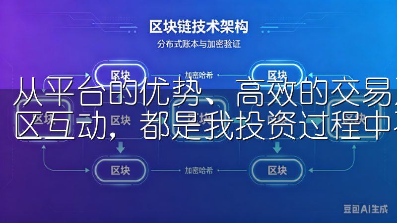 从平台的优势、高效的交易系统，到数据分析、安全保障以及社区互动，都是我投资过程中不可或缺的元素。