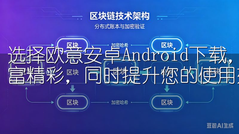 选择欧意安卓Android下载，让您的安卓设备体验更加丰富精彩，同时提升您的使用效率和乐趣。