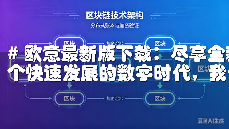 # 欧意最新版下载：尽享全新体验，立即升级你的应用 在这个快速发展的数字时代，我们每天都在追求更好的应用体验。