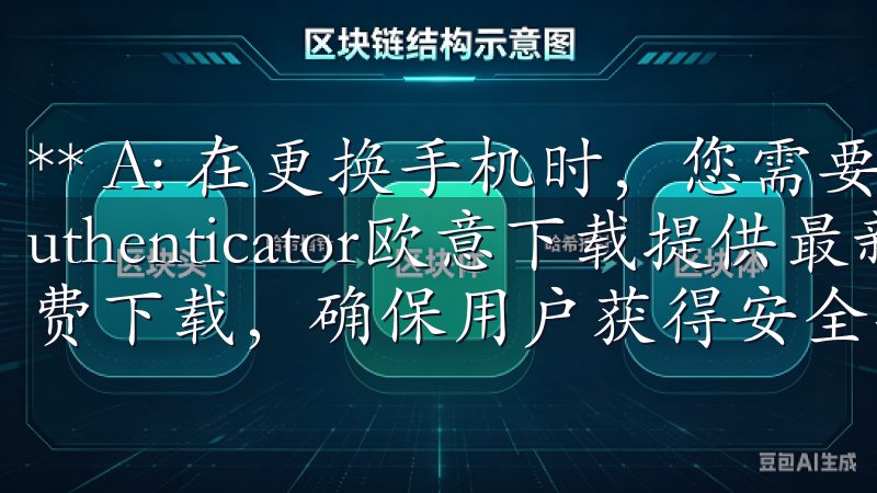 ** A: 在更换手机时，您需要重新设置Google Authenticator欧意下载提供最新版本的安卓应用免费下载，确保用户获得安全、快速的下载安装体验。