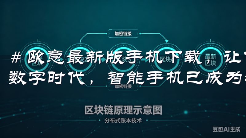# 欧意最新版手机下载，让你的使用体验更上一层楼 在这个数字时代，智能手机已成为我们生活中不可或缺的一部分。