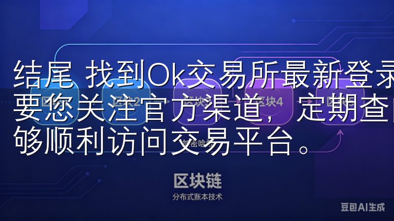 结尾 找到Ok交易所最新登录地址并不是一件困难的事情，只要您关注官方渠道，定期查阅相关信息，并注意安全风险，就能够顺利访问交易平台。