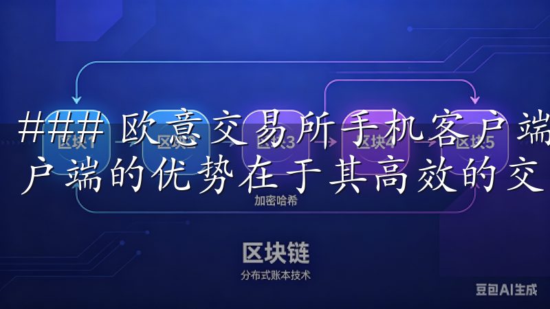 ### 欧意交易所手机客户端下载的优势 欧意交易所手机客户端的优势在于其高效的交易体验。