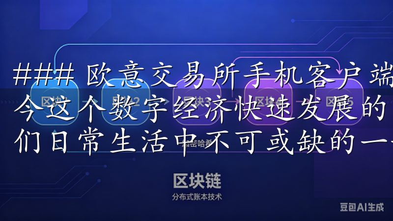 ### 欧意交易所手机客户端下载：开启您的交易之旅 在如今这个数字经济快速发展的时代，进行高效便捷的交易成为了人们日常生活中不可或缺的一部分。