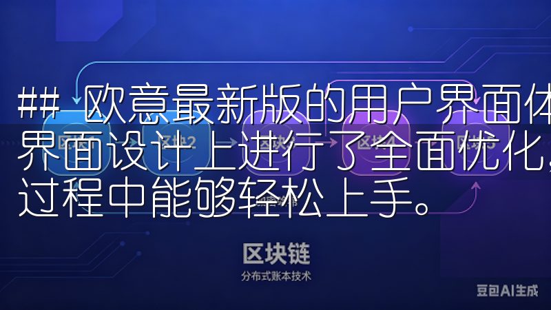 ## 欧意最新版的用户界面体验 欧意最新版手机应用在用户界面设计上进行了全面优化，简洁明了的设计，使得用户在使用过程中能够轻松上手。