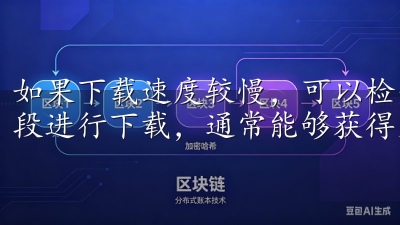 如果下载速度较慢，可以检查网络连接状态，或选择在非高峰时段进行下载，通常能够获得更快的速度。