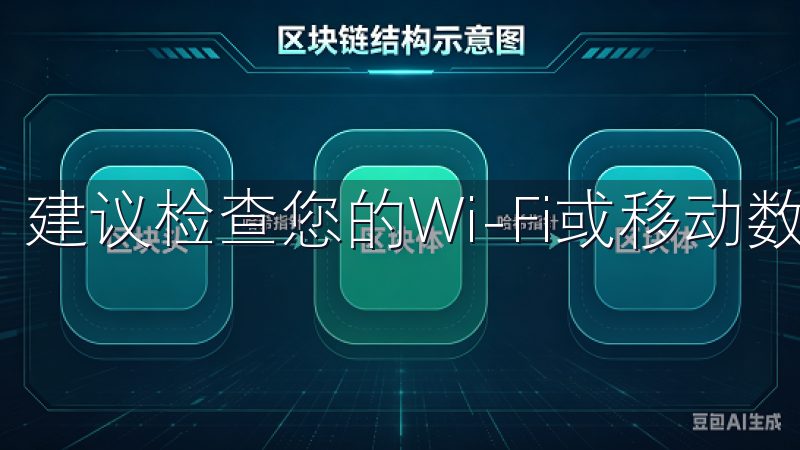 建议检查您的Wi-Fi或移动数据连接，并确保信号良好。