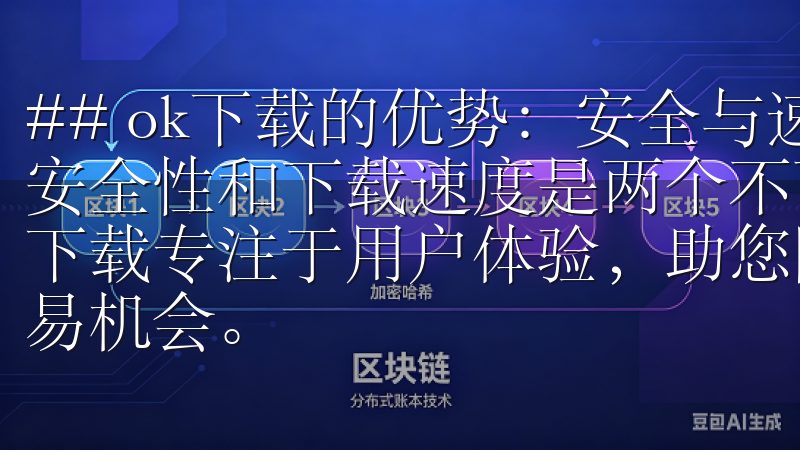 ## ok下载的优势：安全与速度并存 在选择下载工具时，安全性和下载速度是两个不可忽视的因素OK交易所APP官方下载专注于用户体验，助您随时随地掌握市场动态，快速响应交易机会。