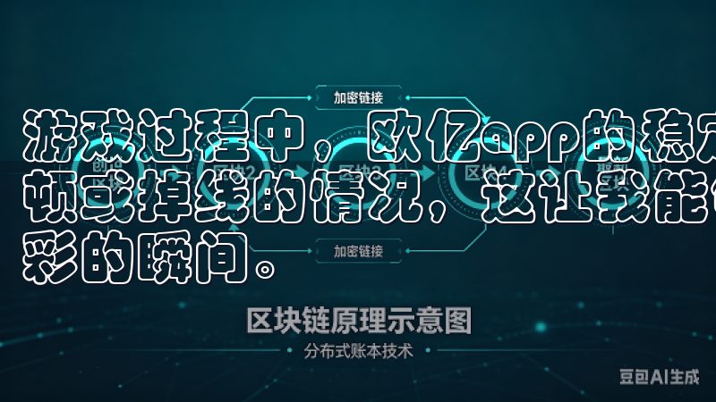 游戏过程中，欧亿app的稳定性也非常高，几乎没有出现过卡顿或掉线的情况，这让我能够完全沉浸在游戏中，享受每一个精彩的瞬间。