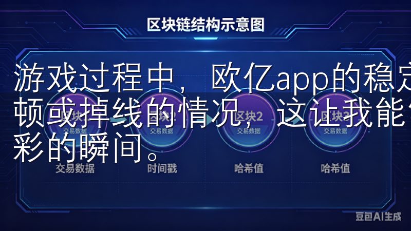 游戏过程中，欧亿app的稳定性也非常高，几乎没有出现过卡顿或掉线的情况，这让我能够完全沉浸在游戏中，享受每一个精彩的瞬间。