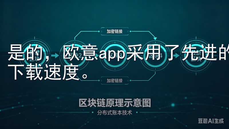 是的，欧意app采用了先进的下载技术，通常可以提供较快的下载速度。